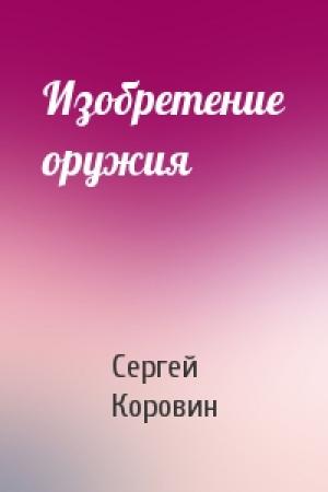 Обложка книги «Изобретение оружия» — Сергей Коровин