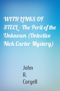 WITH LINKS OF STEEL - The Peril of the Unknown (Detective Nick Carter Mystery)