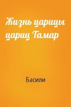 Обложка книги «Жизнь царицы цариц Тамар» — Басили