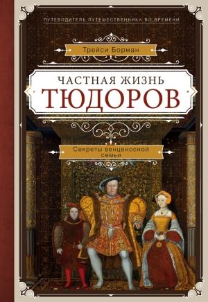 Обложка книги «Частная жизнь Тюдоров. Секреты венценосной семьи» — Трейси Борман