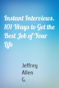 Instant Interviews. 101 Ways to Get the Best Job of Your Life