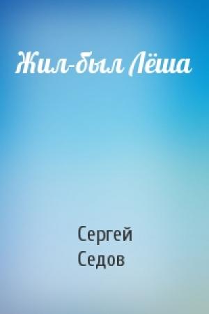 Обложка книги «Жил-был Лёша» — Сергей Седов