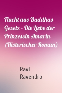 Flucht aus Buddhas Gesetz - Die Liebe der Prinzessin Amarin (Historischer Roman)