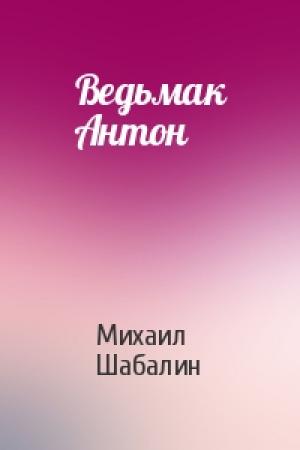 Обложка книги «Ведьмак Антон» — Михаил Шабалин