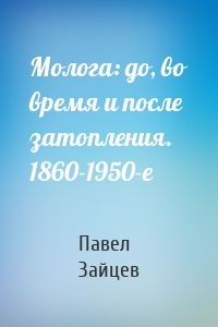Молога: до, во время и после затопления. 1860-1950-е