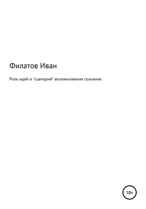 Обложка книги «Роль идей и «сценарий» возникновения сознания» — Иван Филатов