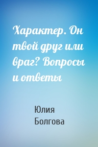 Характер. Он твой друг или враг? Вопросы и ответы