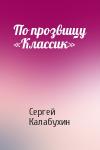 Сергей Калабухин - По прозвищу «Классик»