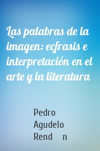 Las palabras de la imagen: ecfrasis e interpretación en el arte y la literatura