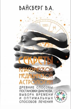 Обложка книги «Секреты классической медицинской астрологии. Древние способы постановки диагноза, выбора времени и оптимальных способов лечения» — Виталий Вайсберг