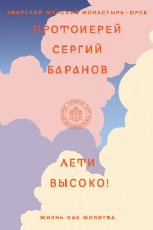 Обложка книги «Лети высоко! Жизнь как молитва» — Сергий Баранов