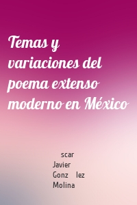 Temas y variaciones del poema extenso moderno en México