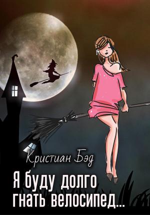 Обложка книги «Я буду долго гнать велосипед…» — Кристан Бэд