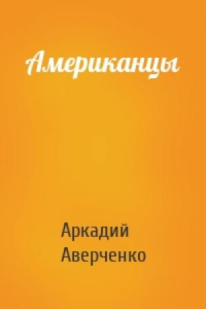 Обложка книги «Американцы» — Аркадий Аверченко