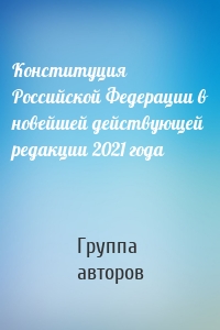 Конституция Российской Федерации в новейшей действующей редакции 2021 года