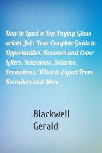 How to Land a Top-Paying Glass artists Job: Your Complete Guide to Opportunities, Resumes and Cover Letters, Interviews, Salaries, Promotions, What to Expect From Recruiters and More