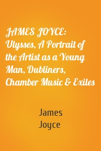 JAMES JOYCE: Ulysses, A Portrait of the Artist as a Young Man, Dubliners, Chamber Music & Exiles