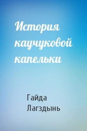 Обложка книги «История каучуковой капельки» — Гайда Лагздынь