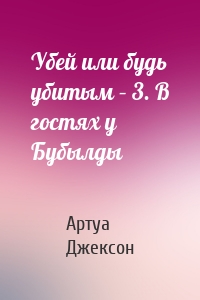 Убей или будь убитым – 3. В гостях у Бубылды