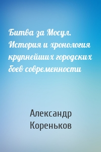 Битва за Мосул. История и хронология крупнейших городских боев современности