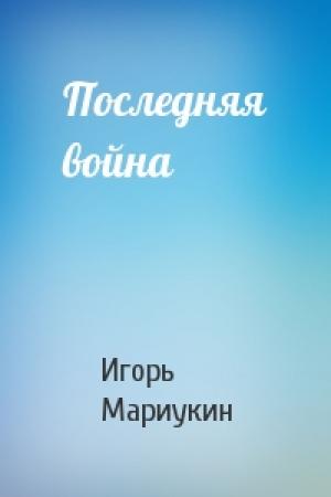 Обложка книги «Последняя война» — Игорь Мариукин