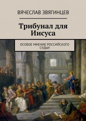 Обложка книги «Трибунал для Иисуса. Особое мнение российского судьи» — Вячеслав Звягинцев