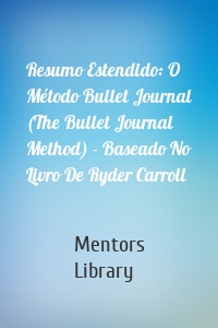 Resumo Estendido: O Método Bullet Journal (The Bullet Journal Method) - Baseado No Livro De Ryder Carroll