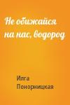 Илга Понорницкая - Не обижайся на нас, водород