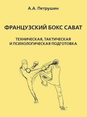 Обложка книги «Французский бокс сават. Техническая, тактическая и психологическая подготовка» — Анатолий Анатольевич Петрушин