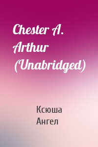 Chester A. Arthur (Unabridged)