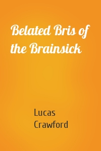 Belated Bris of the Brainsick