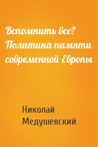 Вспомнить все? Политика памяти современной Европы