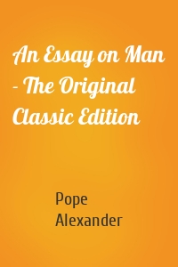 An Essay on Man - The Original Classic Edition