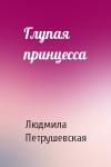 Людмила Петрушевская - Глупая принцесса