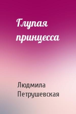 Обложка книги «Глупая принцесса» — Людмила Петрушевская