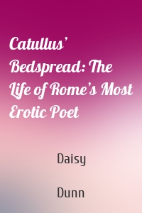 Catullus’ Bedspread: The Life of Rome’s Most Erotic Poet