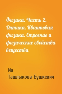 Физика. Часть 2. Оптика. Квантовая физика. Строение и физические свойства вещества