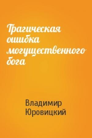 Обложка книги «Трагическая ошибка могущественного бога» — Владимир Юровицкий