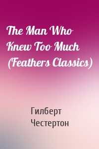 The Man Who Knew Too Much (Feathers Classics)