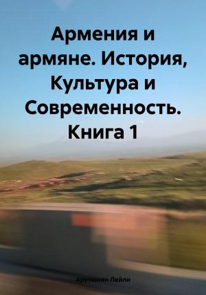 Обложка книги «Армения и армяне. История, Культура и Современность. Kнига 1» — Лейли Арутюнян