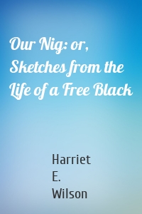 Our Nig: or, Sketches from the Life of a Free Black