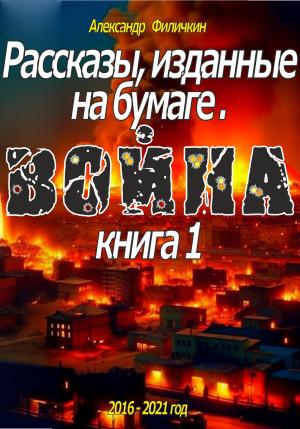 Обложка книги «Рассказы, изданные на бумаге. Война. Книга 1» — Александр Филичкин