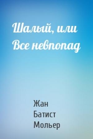 Обложка книги «Шалый, или Все невпопад» — Жан Батист Мольер