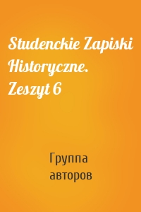 Studenckie Zapiski Historyczne. Zeszyt 6