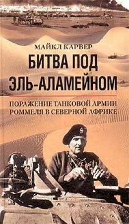 Обложка книги «Битва под Эль-Аламейном. Поражение танковой армии Роммеля в Северной Африке» — Майкл Карвер