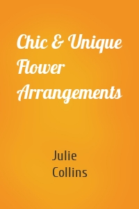 Chic & Unique Flower Arrangements