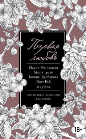 Обложка книги «Первая любовь» — Андрей Геласимов, Галина Щербакова, Роман Сенчин, Валерий Панюшкин, Татьяна Тронина, Маша Трауб, Олег Рой, Улья Нова, Мария Метлицкая, Юрий Буйда, Галина Марковна Лифшиц