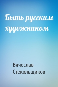 Быть русским художником