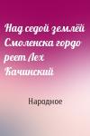 Народное - Над седой землёй Смоленска гордо реет Лех Качинский