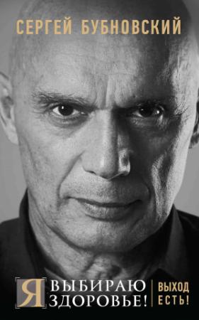 Обложка книги «Я выбираю здоровье! Выход есть!» — Сергей Бубновский